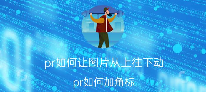 pr如何让图片从上往下动 pr如何加角标？